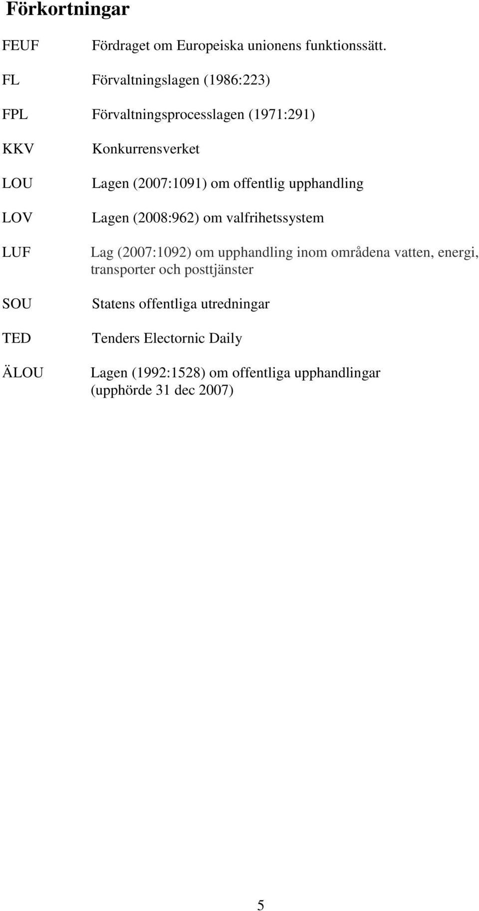 Lagen (2007:1091) om offentlig upphandling Lagen (2008:962) om valfrihetssystem Lag (2007:1092) om upphandling inom