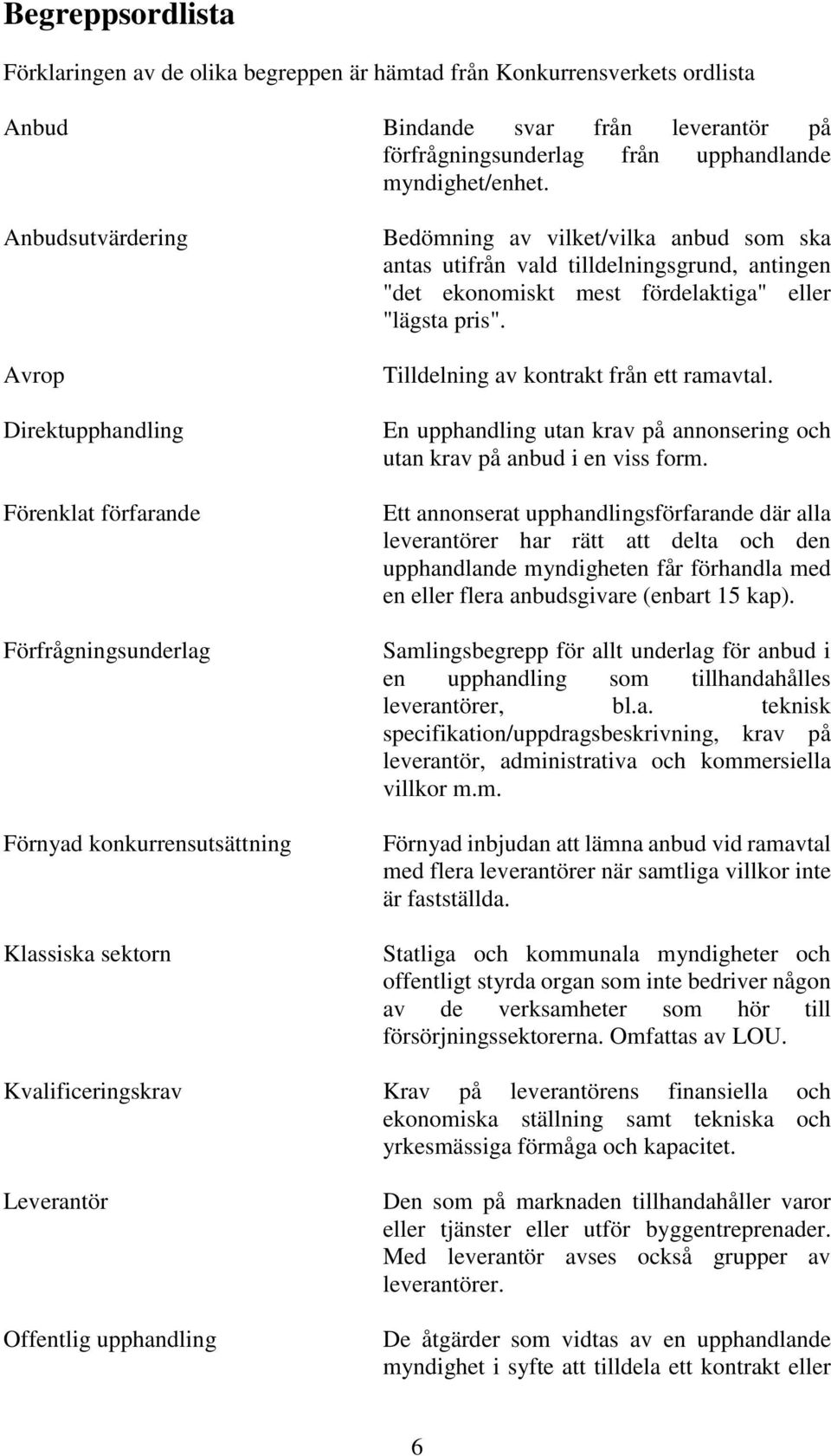 tilldelningsgrund, antingen "det ekonomiskt mest fördelaktiga" eller "lägsta pris". Tilldelning av kontrakt från ett ramavtal.