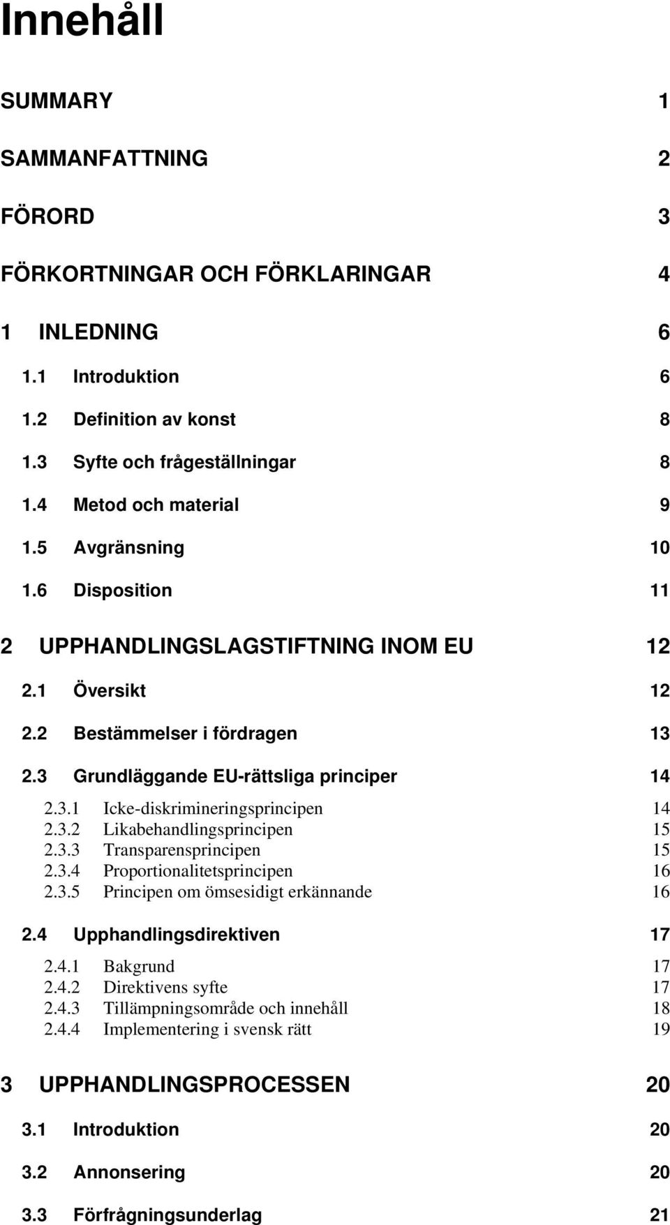 3.2 Likabehandlingsprincipen 15 2.3.3 Transparensprincipen 15 2.3.4 Proportionalitetsprincipen 16 2.3.5 Principen om ömsesidigt erkännande 16 2.4 Upphandlingsdirektiven 17 2.4.1 Bakgrund 17 2.4.2 Direktivens syfte 17 2.