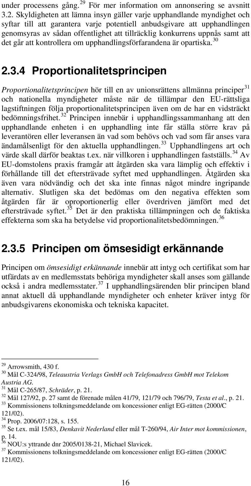 Skyldigheten att lämna insyn gäller varje upphandlande myndighet och syftar till att garantera varje potentiell anbudsgivare att upphandlingen genomsyras av sådan offentlighet att tillräcklig