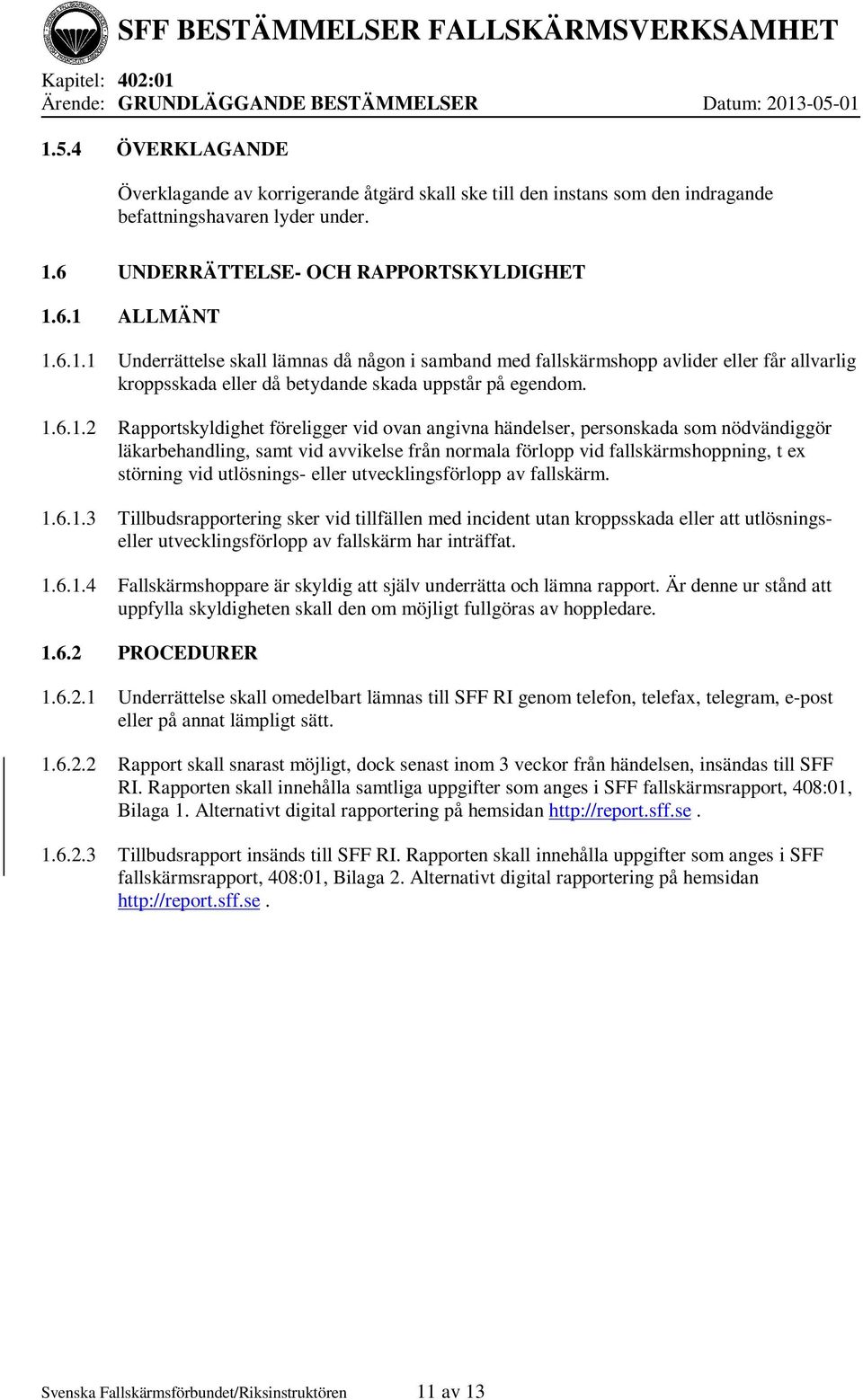 utlösnings- eller utvecklingsförlopp av fallskärm. 1.6.1.3 Tillbudsrapportering sker vid tillfällen med incident utan kroppsskada eller att utlösningseller utvecklingsförlopp av fallskärm har inträffat.