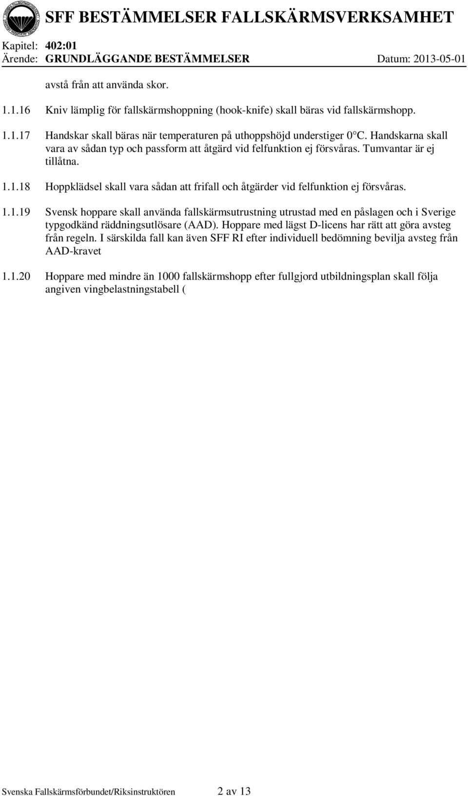 1.18 Hoppklädsel skall vara sådan att frifall och åtgärder vid felfunktion ej försvåras. 1.1.19 Svensk hoppare skall använda fallskärmsutrustning utrustad med en påslagen och i Sverige typgodkänd räddningsutlösare (AAD).