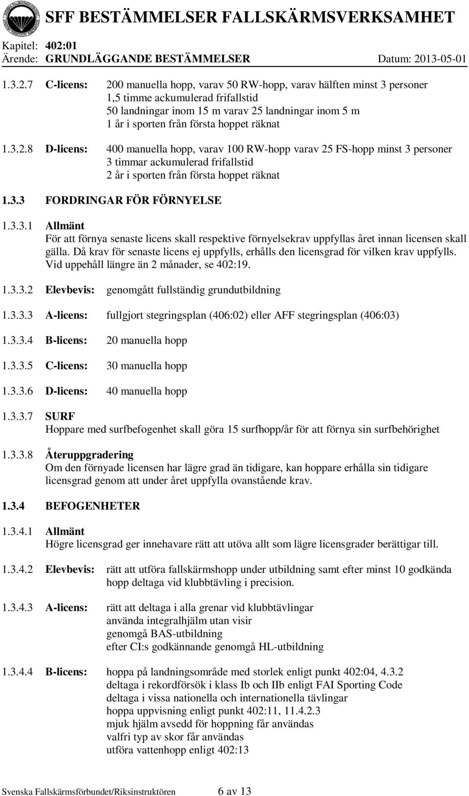 hoppet räknat 8 D-licens: 400 manuella hopp, varav 100 RW-hopp varav 25 FS-hopp minst 3 personer 3 timmar ackumulerad frifallstid 2 år i sporten från första hoppet räknat 1.3.3 FORDRINGAR FÖR FÖRNYELSE 1.