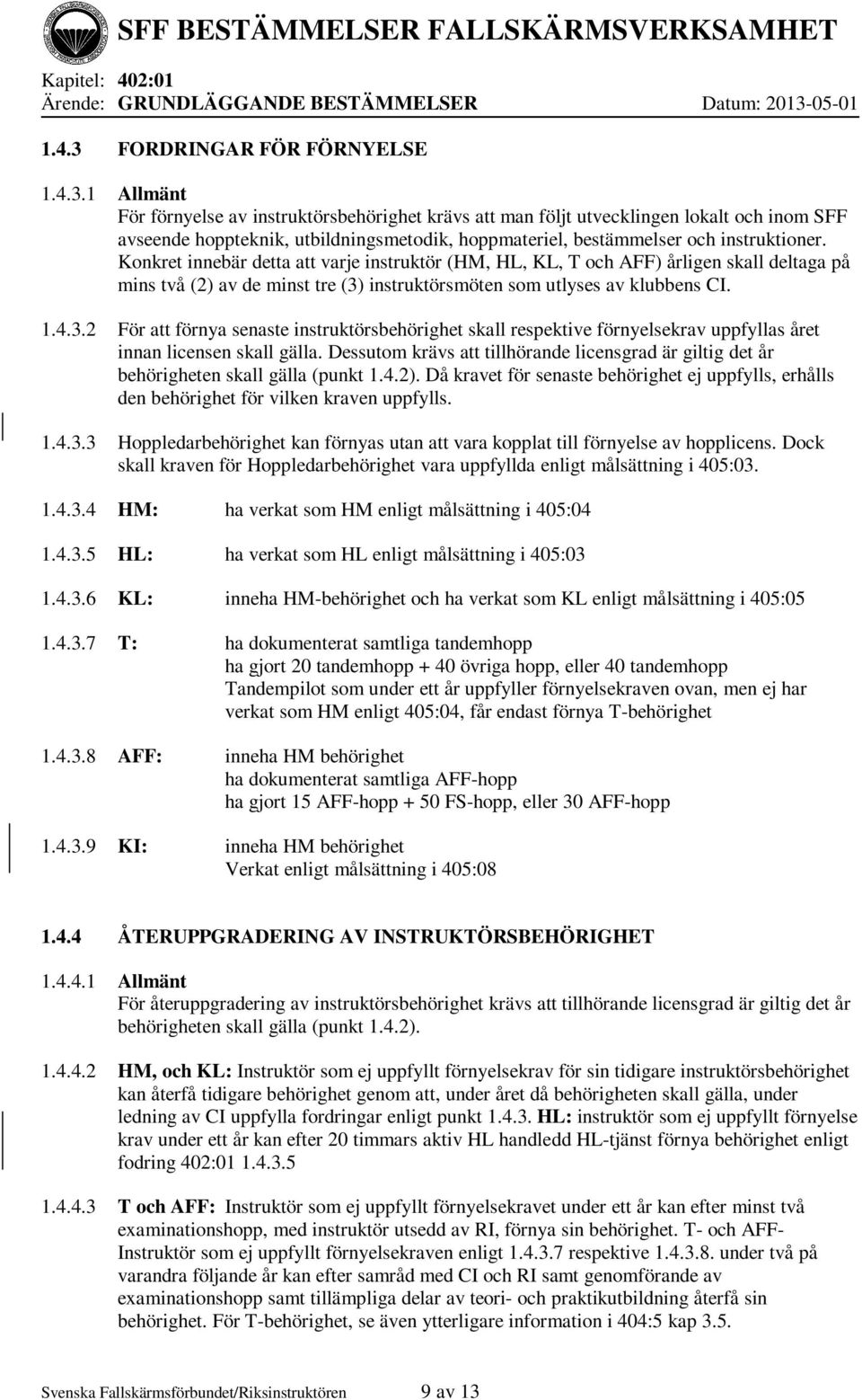 instruktörsmöten som utlyses av klubbens CI. 1.4.3.2 För att förnya senaste instruktörsbehörighet skall respektive förnyelsekrav uppfyllas året innan licensen skall gälla.