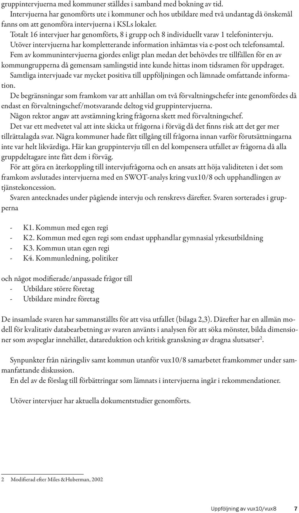 Totalt 16 intervjuer har genomförts, 8 i grupp och 8 individuellt varav 1 telefonintervju. Utöver intervjuerna har kompletterande information inhämtas via e-post och telefonsamtal.