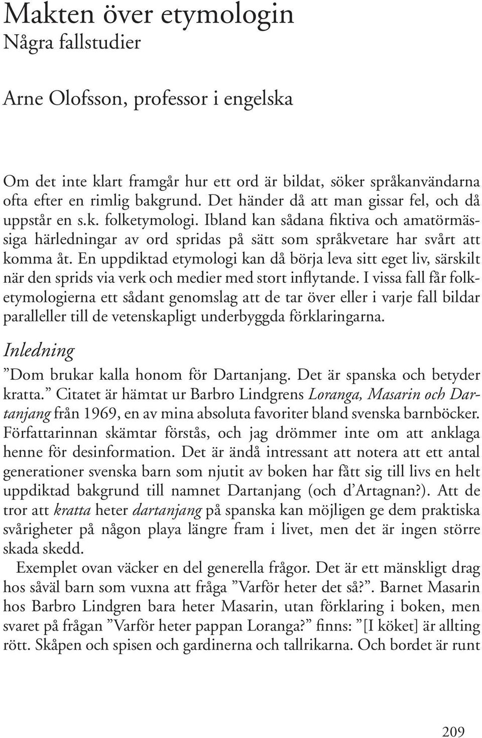 En uppdiktad etymologi kan då börja leva sitt eget liv, särskilt när den sprids via verk och medier med stort inflytande.