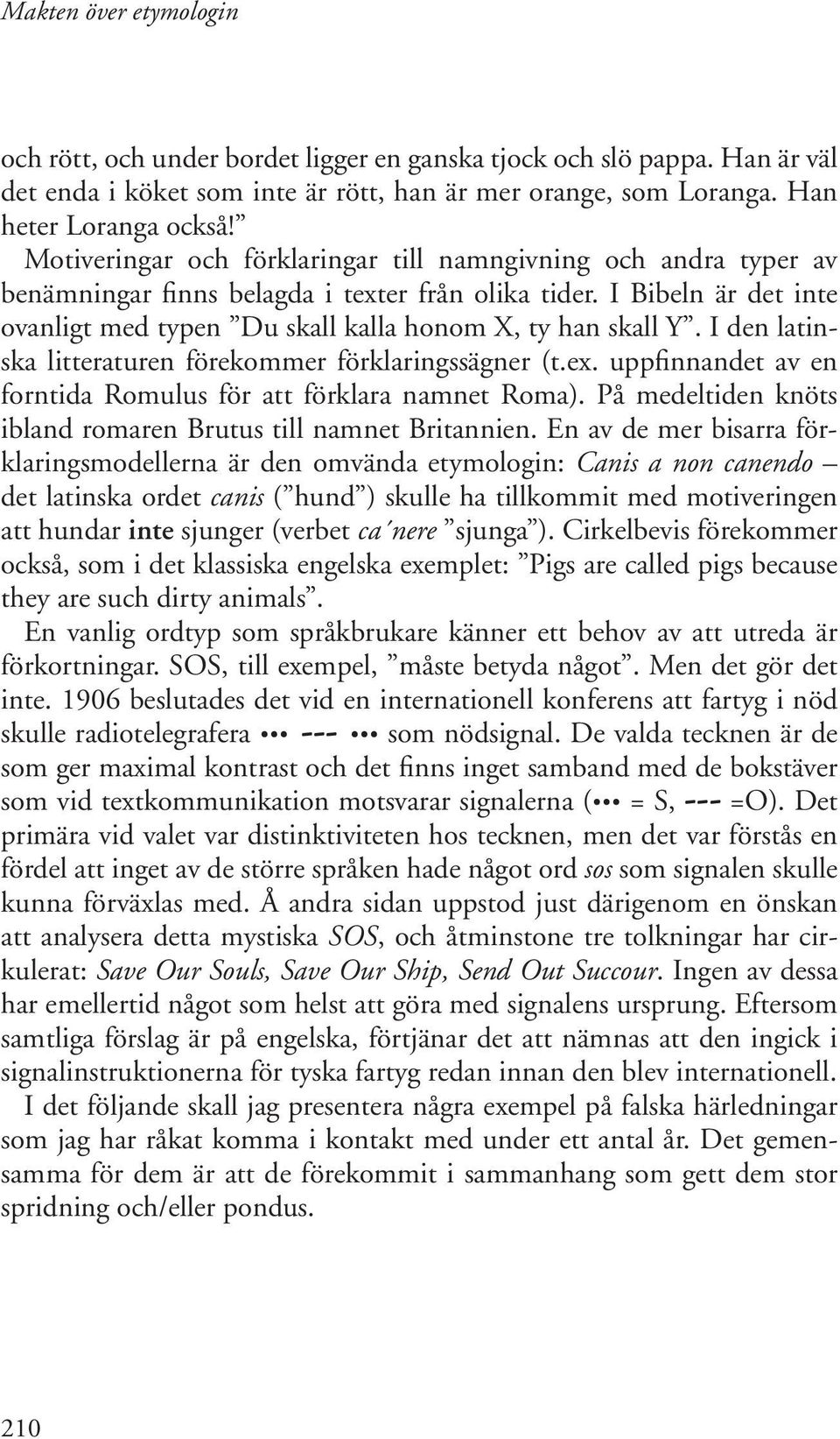 I den latinska litteraturen förekommer förklaringssägner (t.ex. uppfinnandet av en forntida Romulus för att förklara namnet Roma). På medeltiden knöts ibland romaren Brutus till namnet Britannien.