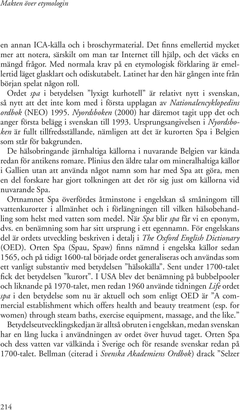 Ordet spa i betydelsen lyxigt kurhotell är relativt nytt i svenskan, så nytt att det inte kom med i första upplagan av Nationalencyklopedins ordbok (NEO) 1995.