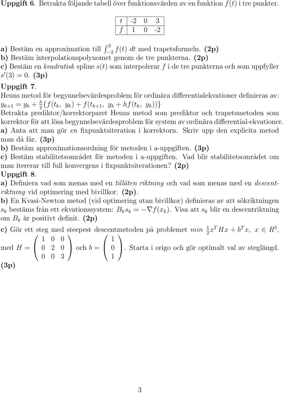 Heuns metod för begynnelsevärdesproblem för ordinära differentialekvationer definieras av: y k+ = y k + h {f(t k, y k ) + f(t k+, y k + hf(t k, y k ))} Betrakta prediktor/korrektorparet Heuns metod