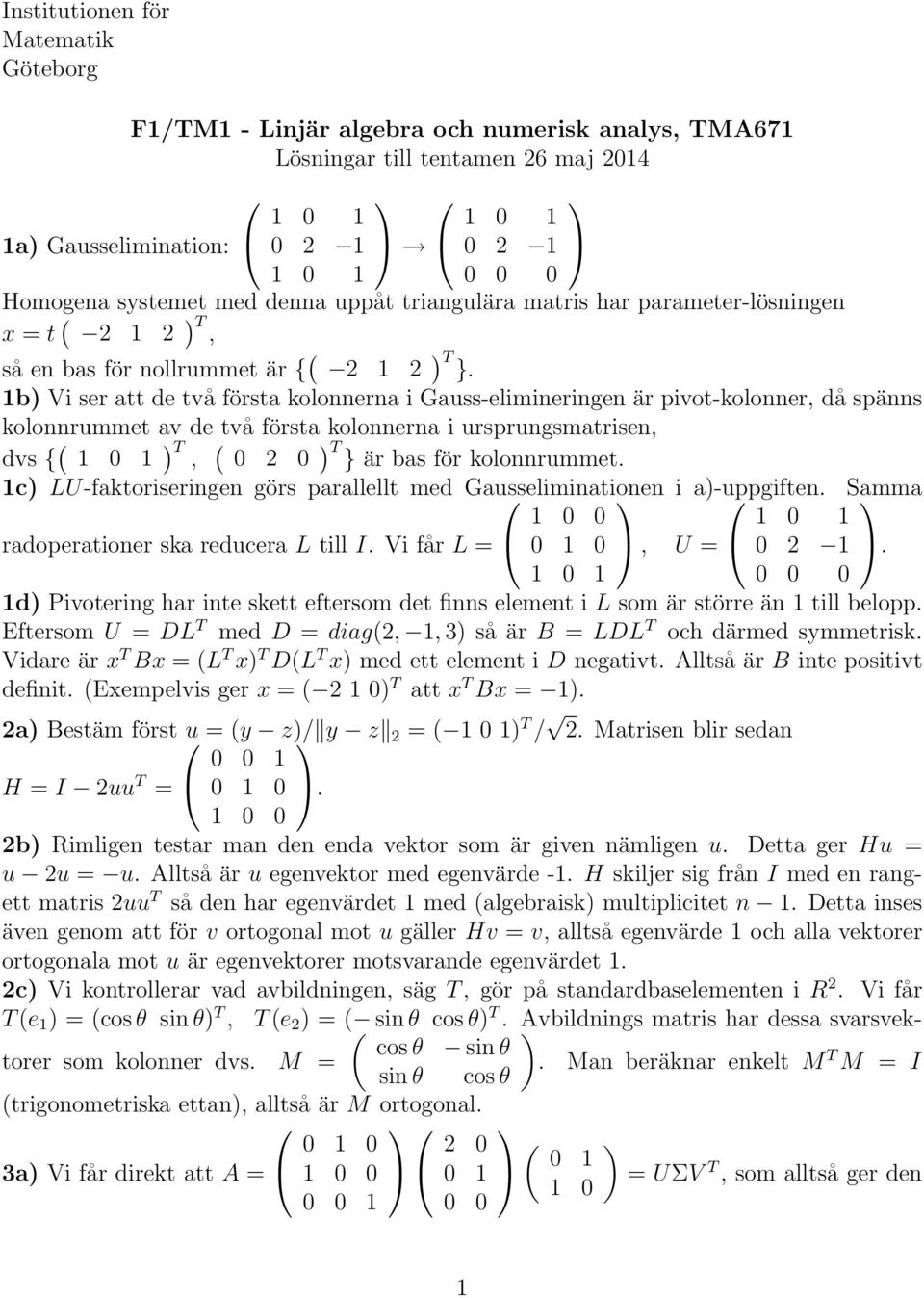 b) Vi ser att de två första kolonnerna i Gauss-elimineringen är pivot-kolonner, då spänns kolonnrummet av de två första kolonnerna i ursprungsmatrisen, dvs { ( ) T T, } är bas för kolonnrummet.