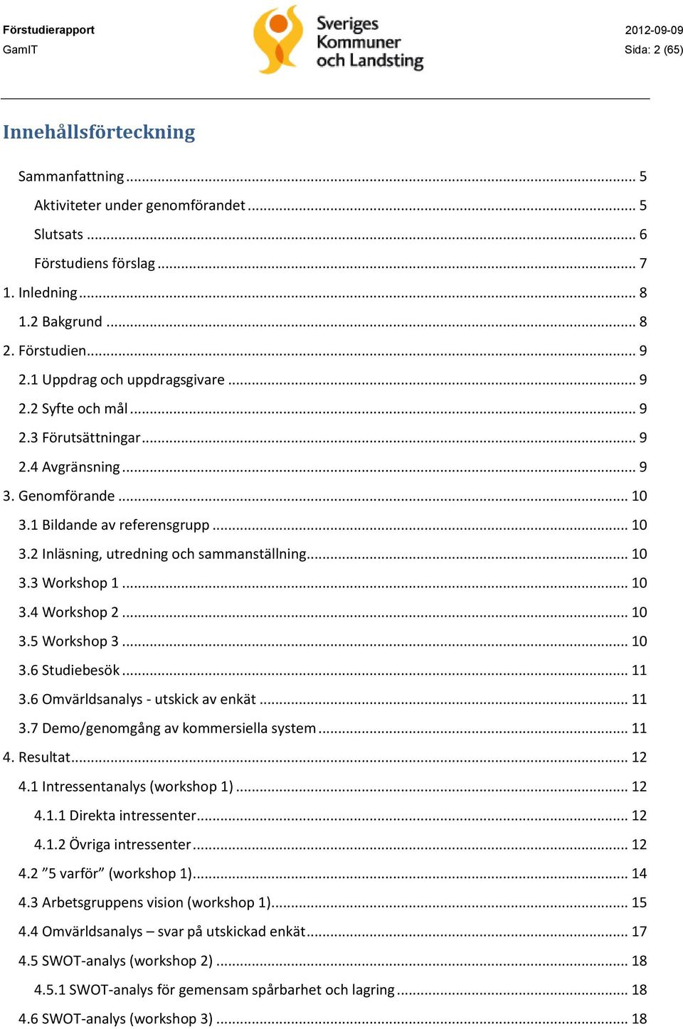 .. 10 3.3 Workshop 1... 10 3.4 Workshop 2... 10 3.5 Workshop 3... 10 3.6 Studiebesök... 11 3.6 Omvärldsanalys - utskick av enkät... 11 3.7 Demo/genomgång av kommersiella system... 11 4. Resultat.