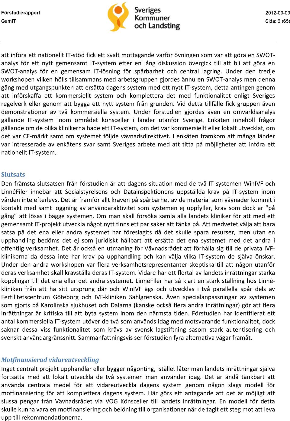 Under den tredje workshopen vilken hölls tillsammans med arbetsgruppen gjordes ännu en SWOT-analys men denna gång med utgångspunkten att ersätta dagens system med ett nytt IT-system, detta antingen