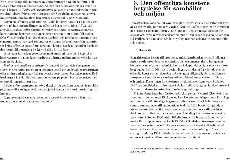 Lagen om offentlig upphandling (LOU) beskrivs särskilt i kapitel 7 och går in på hur upphandlingen av offentlig konst ser ut idag.