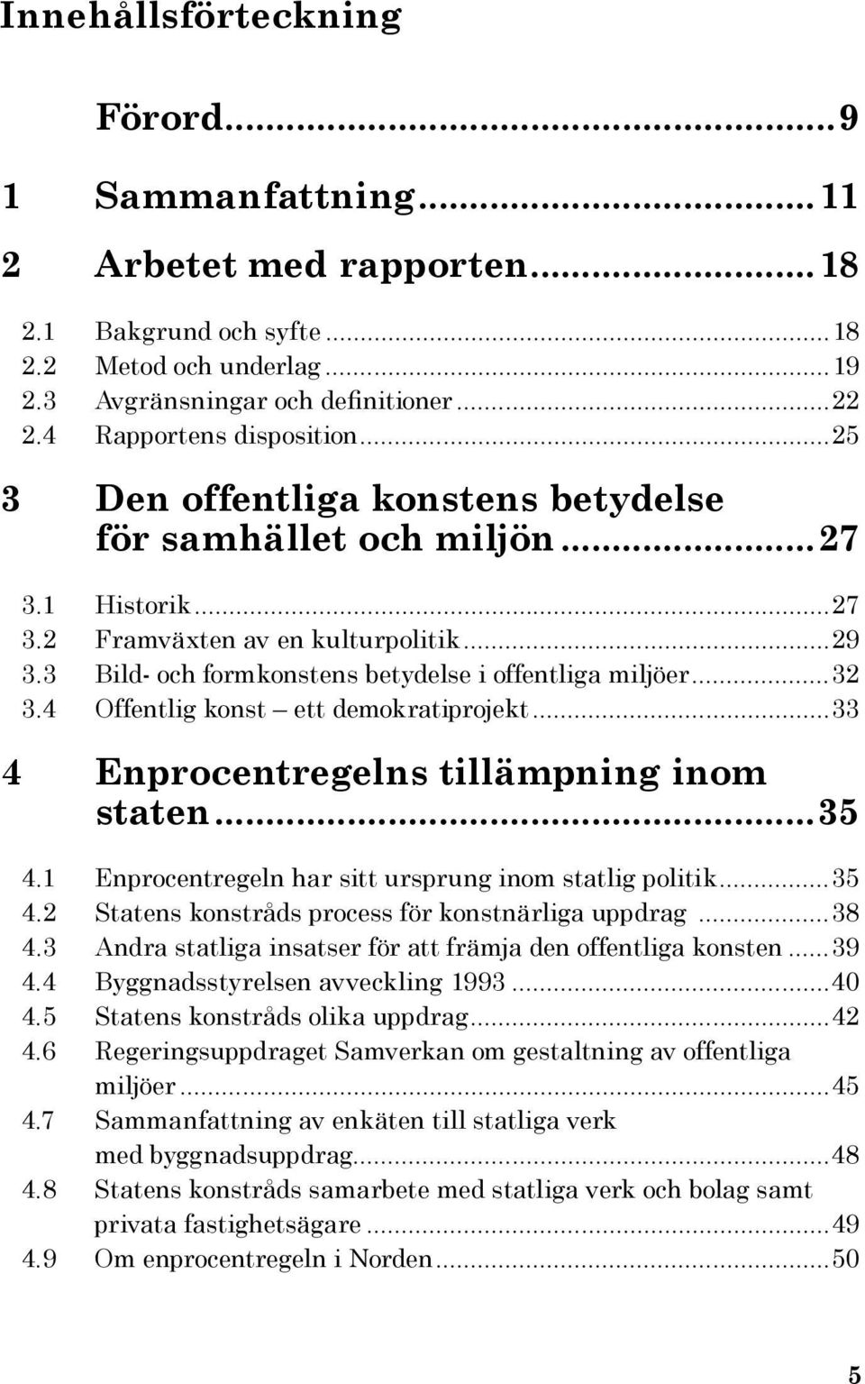 3 Bild- och formkonstens betydelse i offentliga miljöer...32 3.4 Offentlig konst ett demokratiprojekt...33 4 Enprocent regelns tillämpning inom staten...35 4.