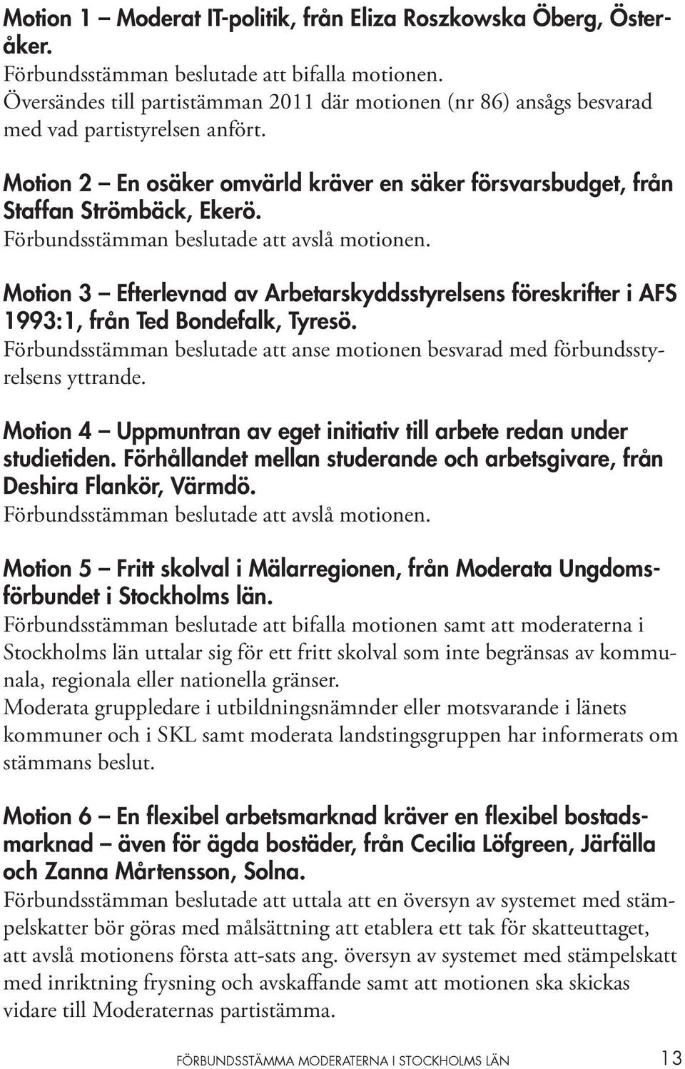 Förbundsstämman beslutade att avslå motionen. Motion 3 Efterlevnad av Arbetarskyddsstyrelsens föreskrifter i AFS 1993:1, från Ted Bondefalk, Tyresö.