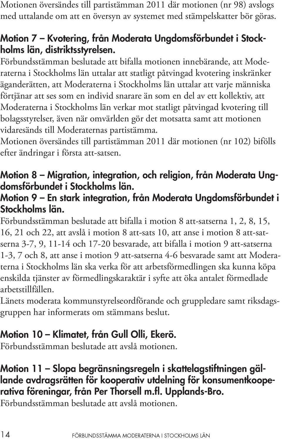Förbundsstämman beslutade att bifalla motionen innebärande, att Moderaterna i Stockholms län uttalar att statligt påtvingad kvotering inskränker äganderätten, att Moderaterna i Stockholms län uttalar