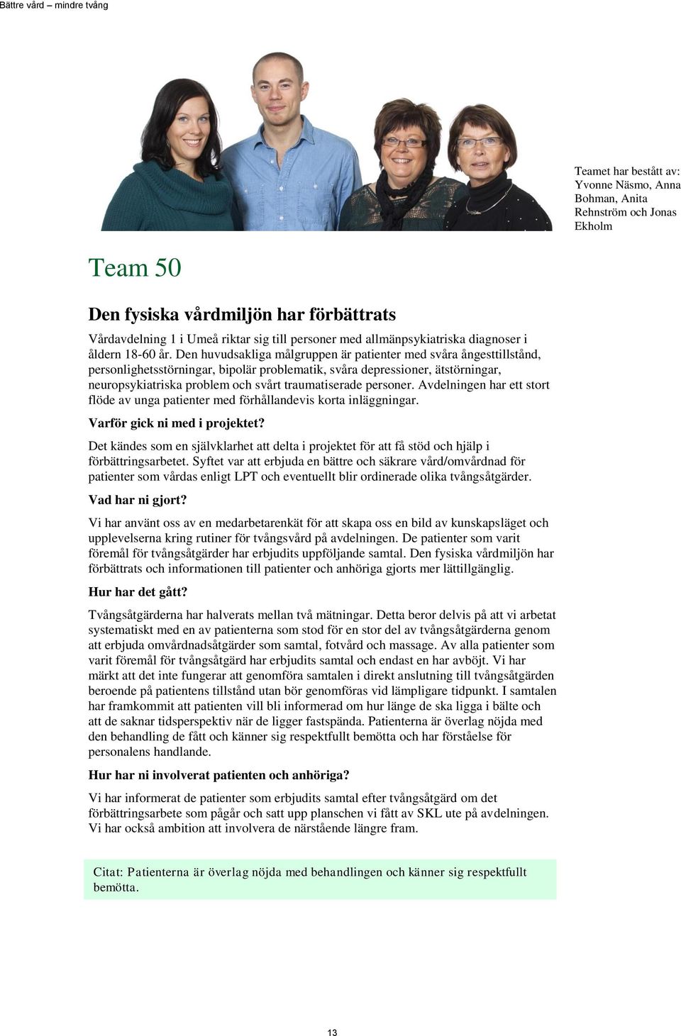 Den huvudsakliga målgruppen är patienter med svåra ångesttillstånd, personlighetsstörningar, bipolär problematik, svåra depressioner, ätstörningar, neuropsykiatriska problem och svårt traumatiserade