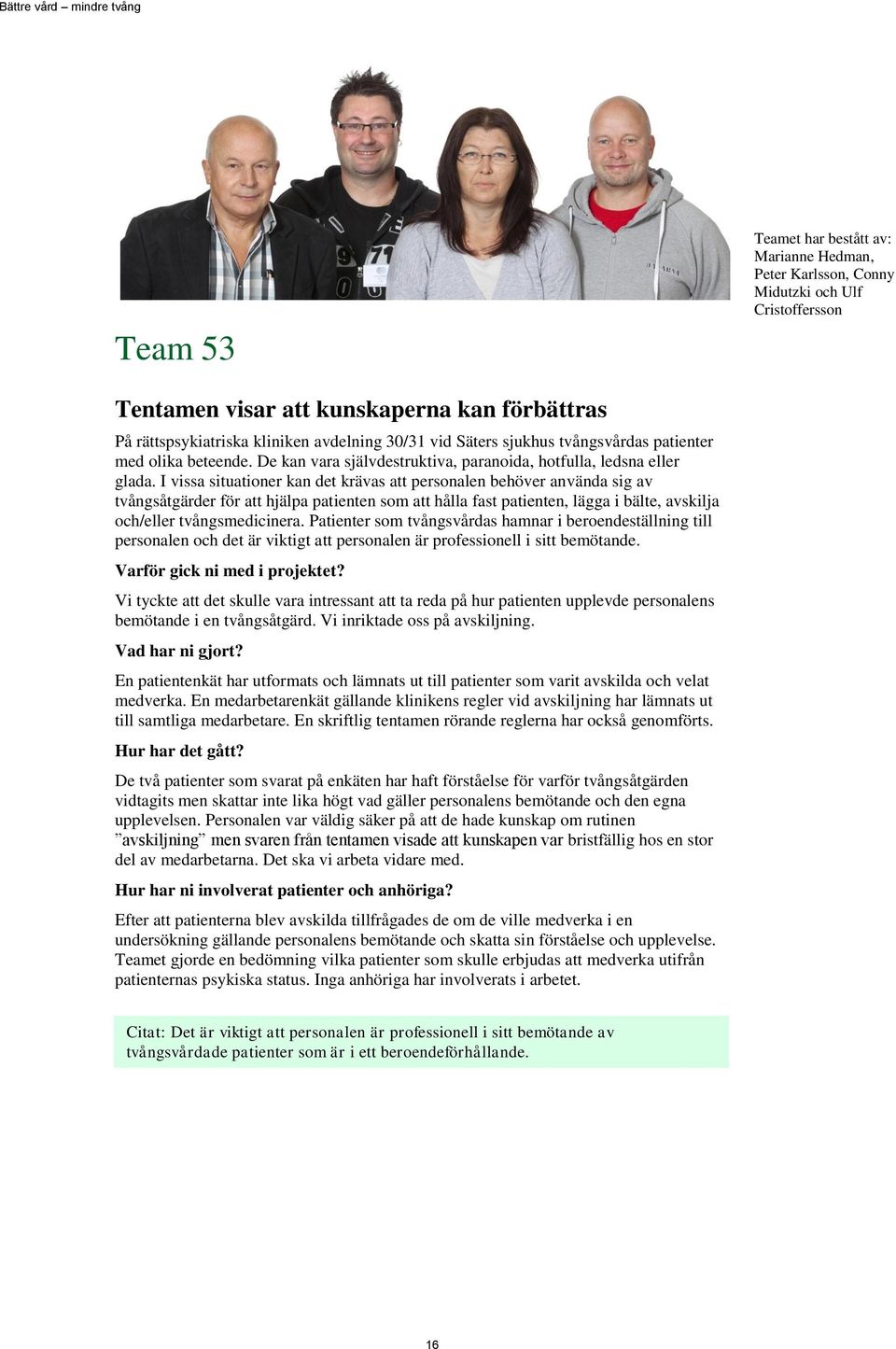 I vissa situationer kan det krävas att personalen behöver använda sig av tvångsåtgärder för att hjälpa patienten som att hålla fast patienten, lägga i bälte, avskilja och/eller tvångsmedicinera.