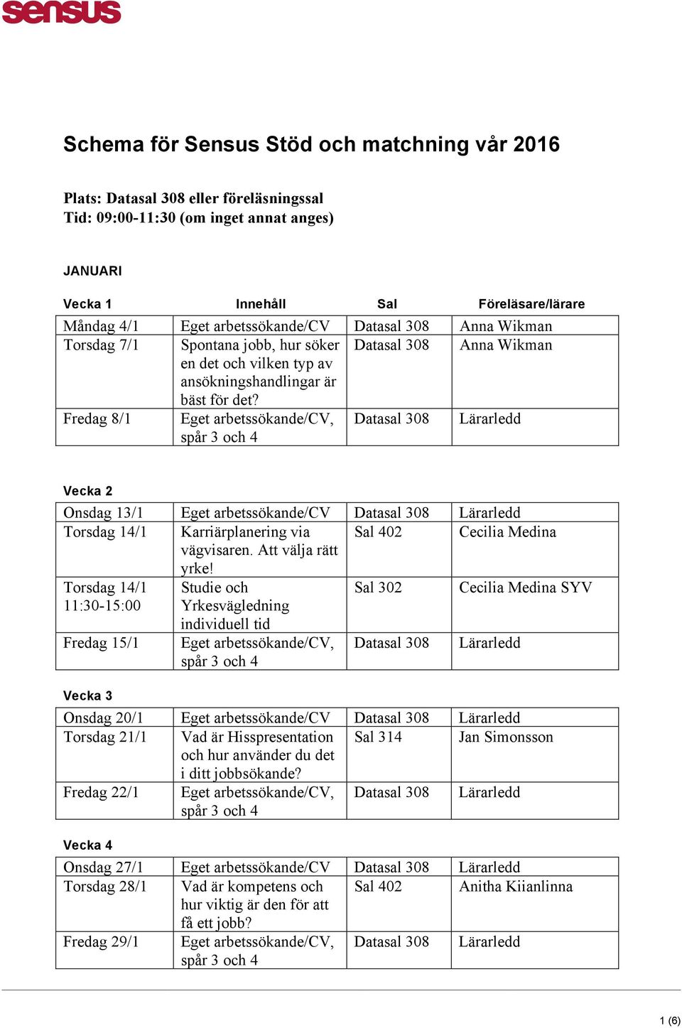 Fredag 8/1 Eget arbetssökande/cv, Vecka 2 Onsdag 13/1 Eget arbetssökande/cv Torsdag 14/1 Karriärplanering via Sal 402 Cecilia Medina vägvisaren. Att välja rätt yrke!