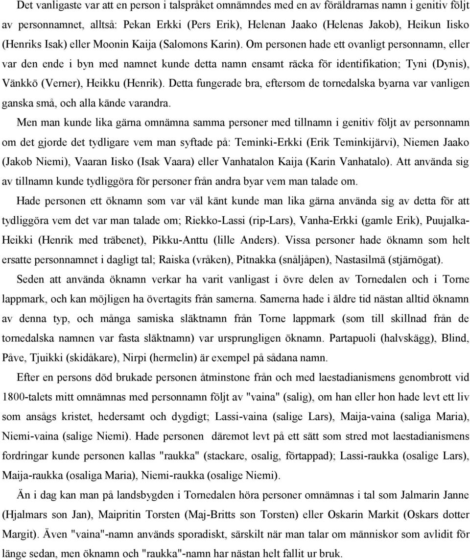 Om personen hade ett ovanligt personnamn, eller var den ende i byn med namnet kunde detta namn ensamt räcka för identifikation; Tyni (Dynis), Vänkkö (Verner), Heikku (Henrik).