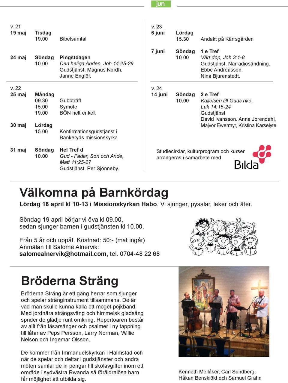 30 Andakt på Kärrsgården 7 juni Söndag 1 e Tref 10.00 Vårt dop, Joh 3:1-8 Gudstjänst. Närradiosändning. Ebbe Andréasson. Nina Bjurenstedt. v. 24 14 juni Söndag 2 e Tref 10.