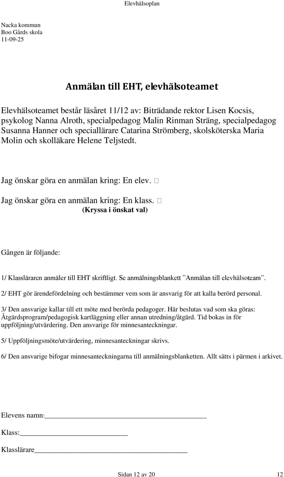 Jag önskar göra en anmälan kring: En klass. (Kryssa i önskat val) Gången är följande: 1/ Klassläraren anmäler till EHT skriftligt. Se anmälningsblankett Anmälan till elevhälsoteam.