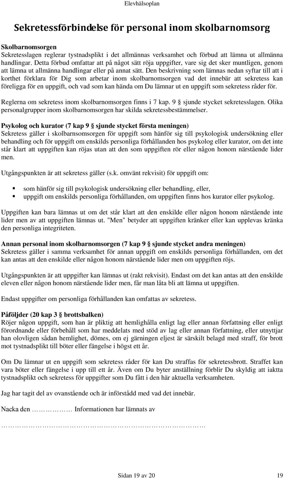 Den beskrivning som lämnas nedan syftar till att i korthet förklara för Dig som arbetar inom skolbarnomsorgen vad det innebär att sekretess kan föreligga för en uppgift, och vad som kan hända om Du