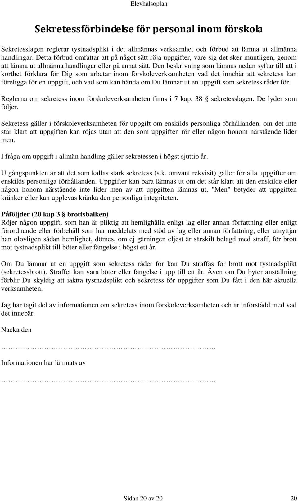 Den beskrivning som lämnas nedan syftar till att i korthet förklara för Dig som arbetar inom förskoleverksamheten vad det innebär att sekretess kan föreligga för en uppgift, och vad som kan hända om