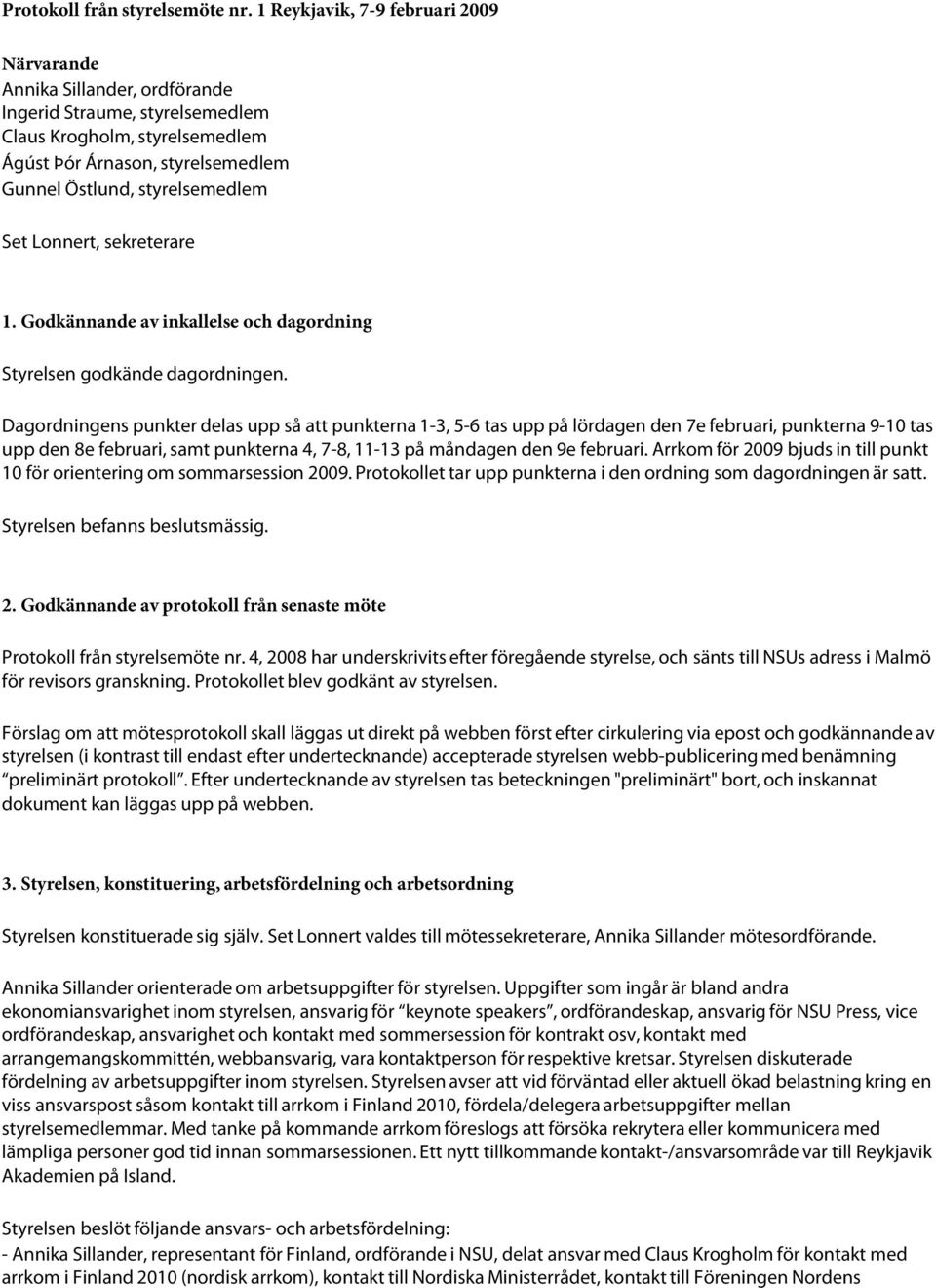 Set Lonnert, sekreterare 1. Godkännande av inkallelse och dagordning Styrelsen godkände dagordningen.