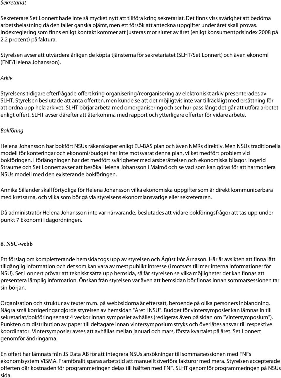 Indexreglering som finns enligt kontakt kommer att justeras mot slutet av året (enligt konsumentprisindex 2008 på 2,2 procent) på faktura.
