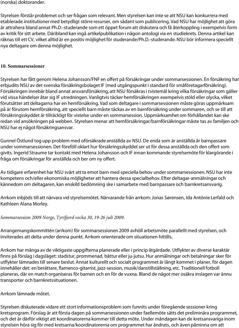 -studerande som ett öppet forum att diskutera och få återkoppling i exempelvis form av kritik för sitt arbete. Däribland kan ingå artikelpublikation i någon antologi via en studiekrets.