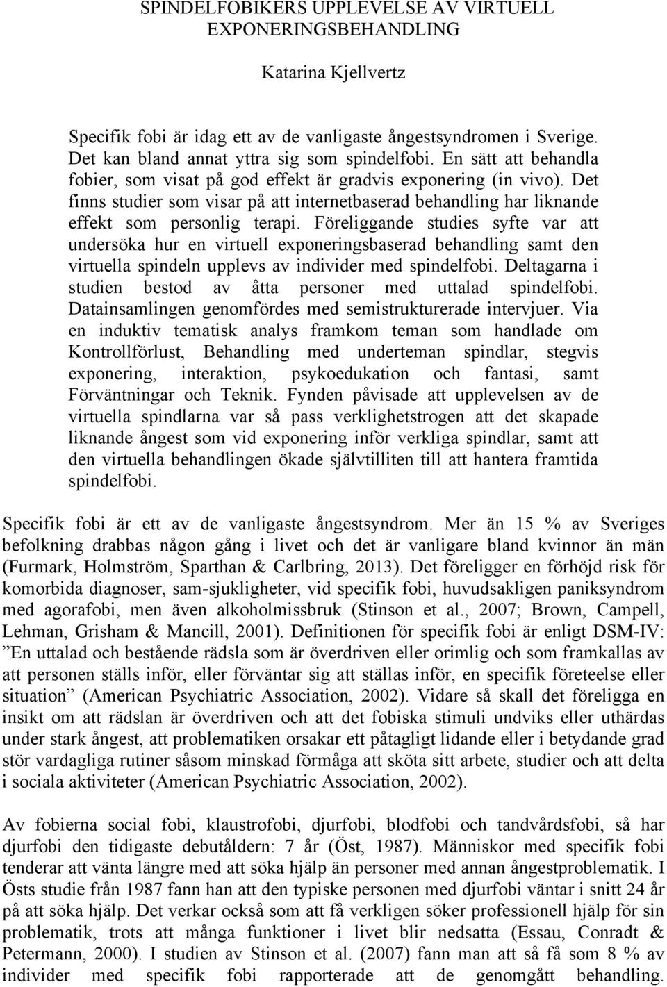 Föreliggande studies syfte var att undersöka hur en virtuell exponeringsbaserad behandling samt den virtuella spindeln upplevs av individer med spindelfobi.