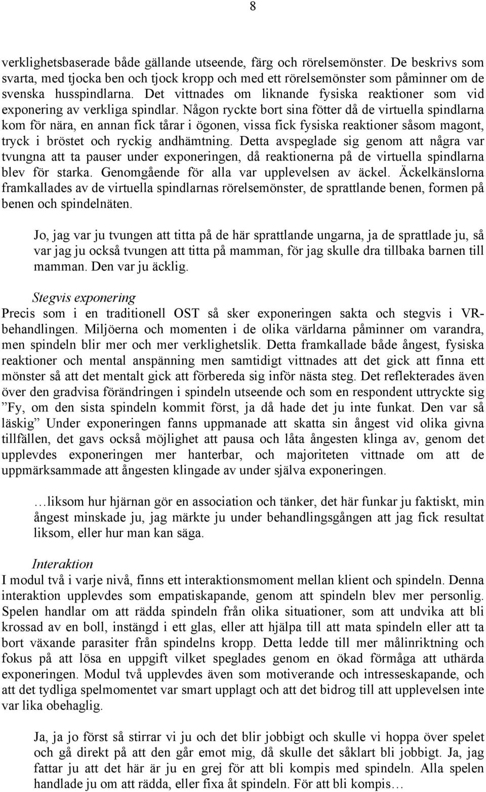 Någon ryckte bort sina fötter då de virtuella spindlarna kom för nära, en annan fick tårar i ögonen, vissa fick fysiska reaktioner såsom magont, tryck i bröstet och ryckig andhämtning.