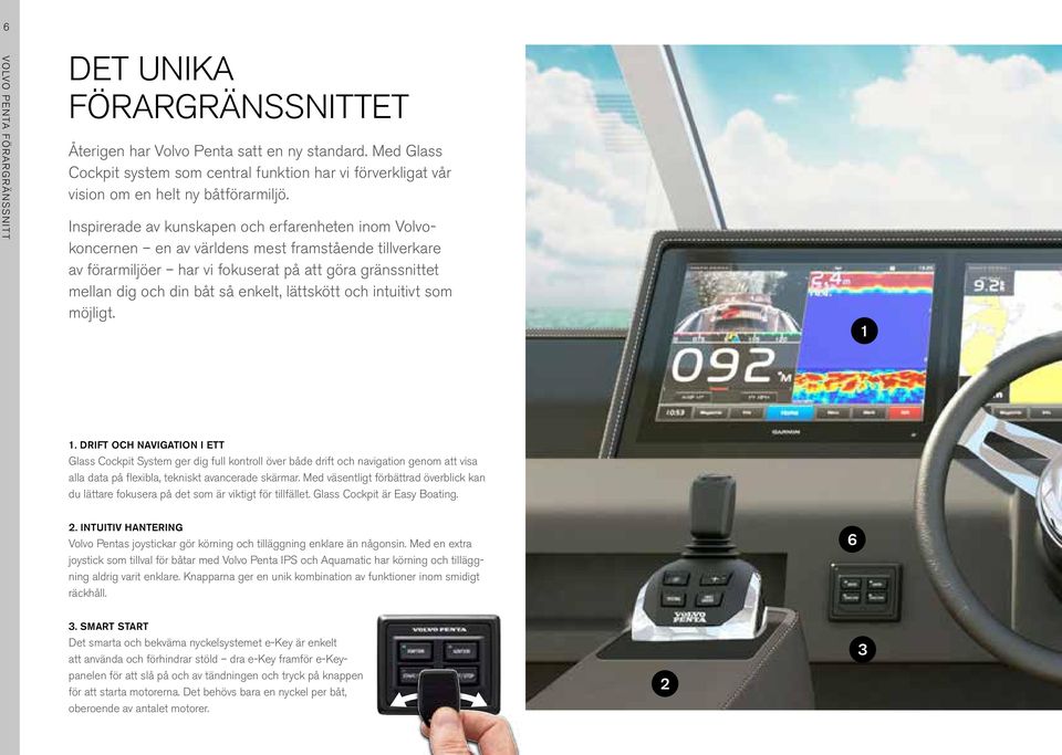 Inspirerade av kunskapen och erfarenheten inom Volvokoncernen en av världens mest framstående tillverkare av förarmiljöer har vi fokuserat på att göra gränssnittet mellan dig och din båt så enkelt,