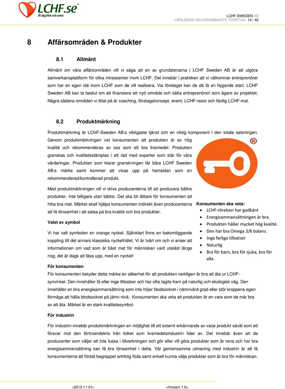 Det innebär i praktiken att vi välkomnar entreprenörer som har en egen idé inom LCHF som de vill realisera. Via företaget kan de då få en flygande start.