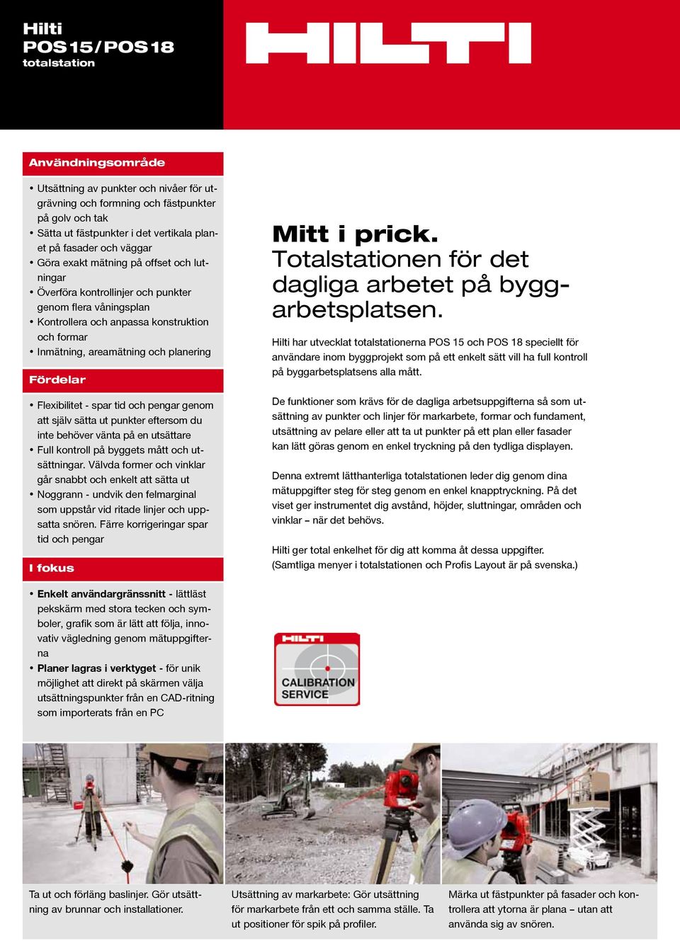 Fördelar Flexibilitet - spar tid och pengar genom att själv sätta ut punkter eftersom du inte behöver vänta på en utsättare Full kontroll på byggets mått och utsättningar.