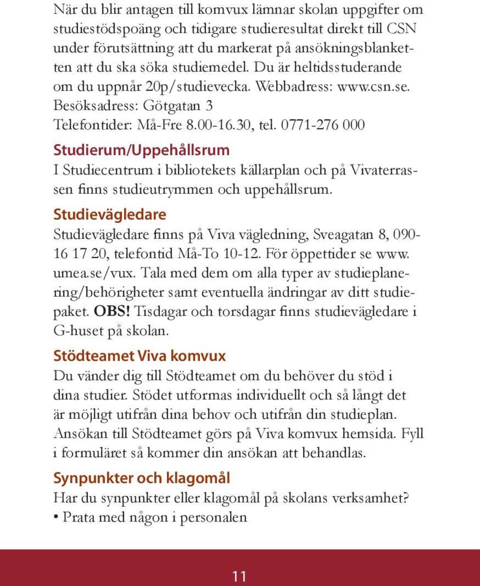 0771-276 000 Studierum/Uppehållsrum I Studiecentrum i bibliotekets källarplan och på Vivaterrassen finns studieutrymmen och uppehållsrum.