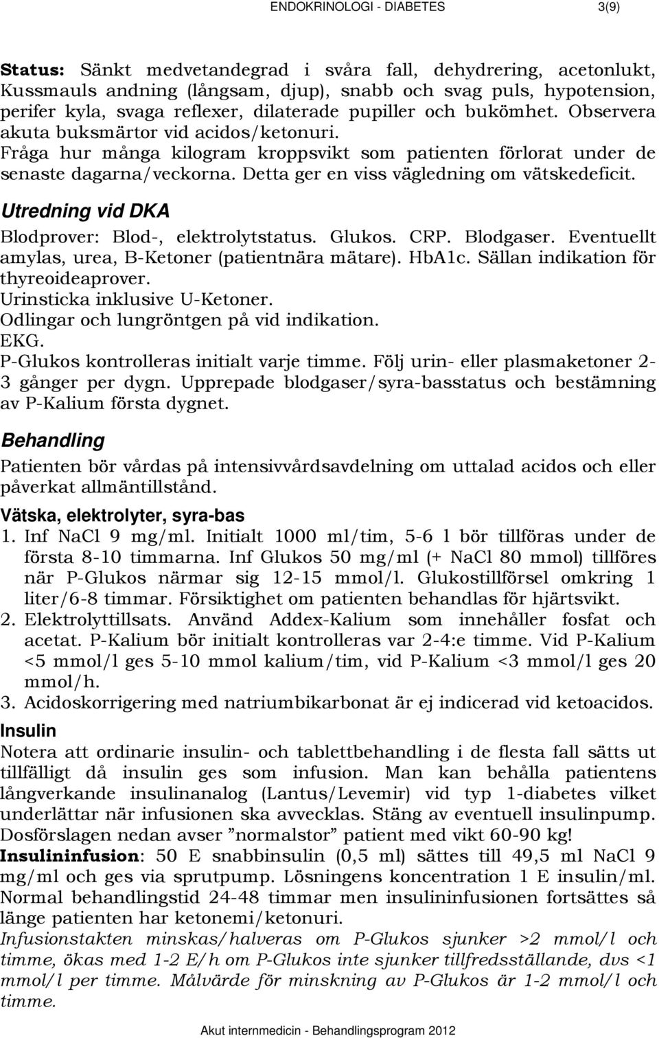 Detta ger en viss vägledning om vätskedeficit. 352BUtredning vid DKA Blodprover: Blod-, elektrolytstatus. Glukos. CRP. Blodgaser. Eventuellt amylas, urea, B-Ketoner (patientnära mätare). HbA1c.