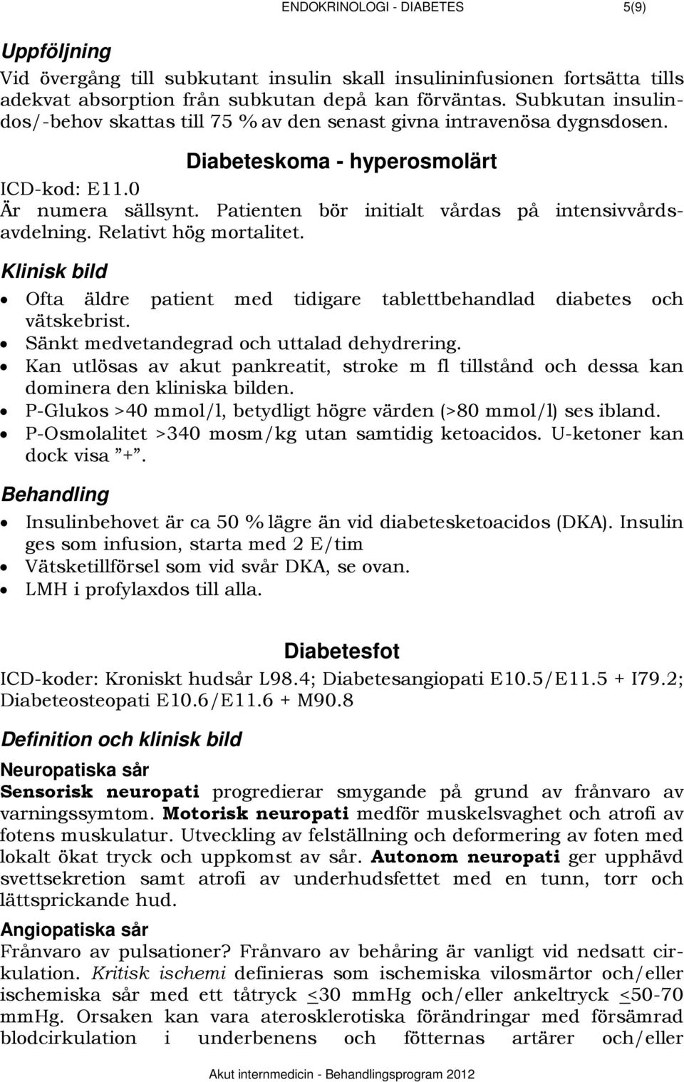 Patienten bör initialt vårdas på intensivvårdsavdelning. Relativt hög mortalitet. 355BKlinisk bild Ofta äldre patient med tidigare tablettbehandlad diabetes och vätskebrist.