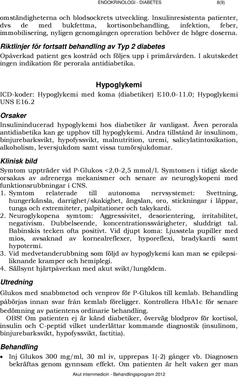 364BRiktlinjer för fortsatt behandling av Typ 2 diabetes Opåverkad patient ges kostråd och följes upp i primärvården. I akutskedet ingen indikation för perorala antidiabetika.