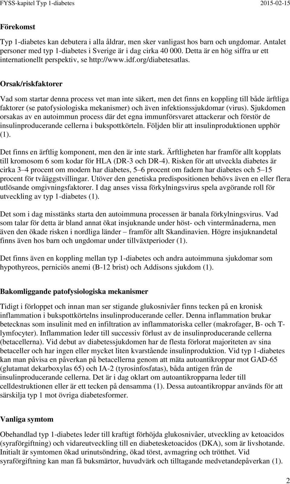 Orsak/riskfaktorer Vad som startar denna process vet man inte säkert, men det finns en koppling till både ärftliga faktorer (se patofysiologiska mekanismer) och även infektionssjukdomar (virus).