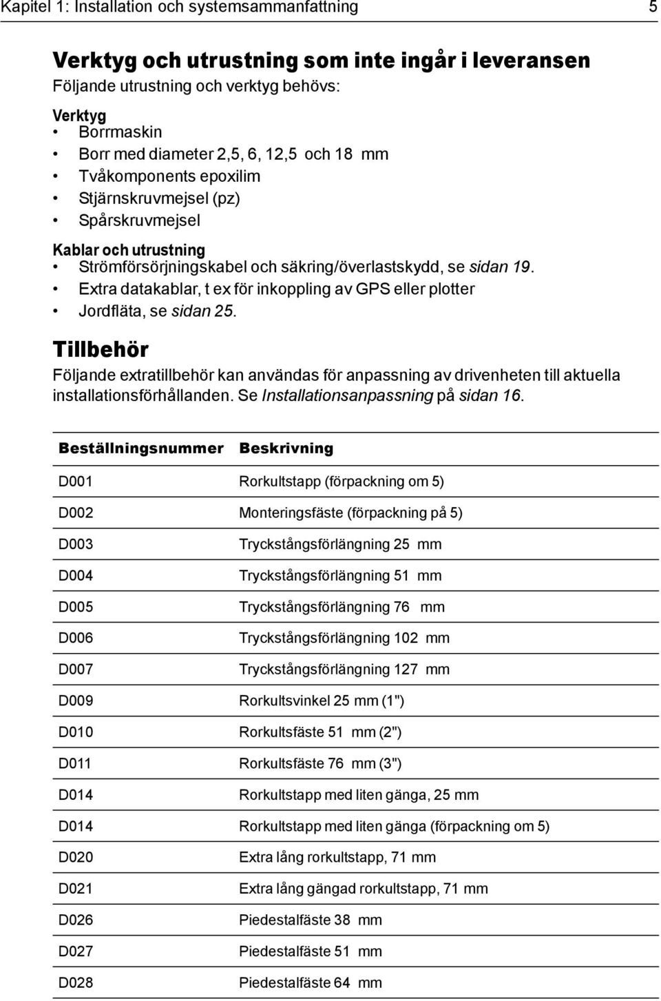 Extra datakablar, t ex för inkoppling av GPS eller plotter Jordfläta, se sidan 25. Tillbehör Följande extratillbehör kan användas för anpassning av drivenheten till aktuella installationsförhållanden.