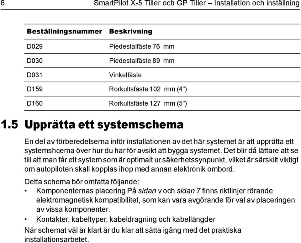 5 Upprätta ett systemschema En del av förberedelserna inför installationen av det här systemet är att upprätta ett systemshcema över hur du har för avsikt att bygga systemet.