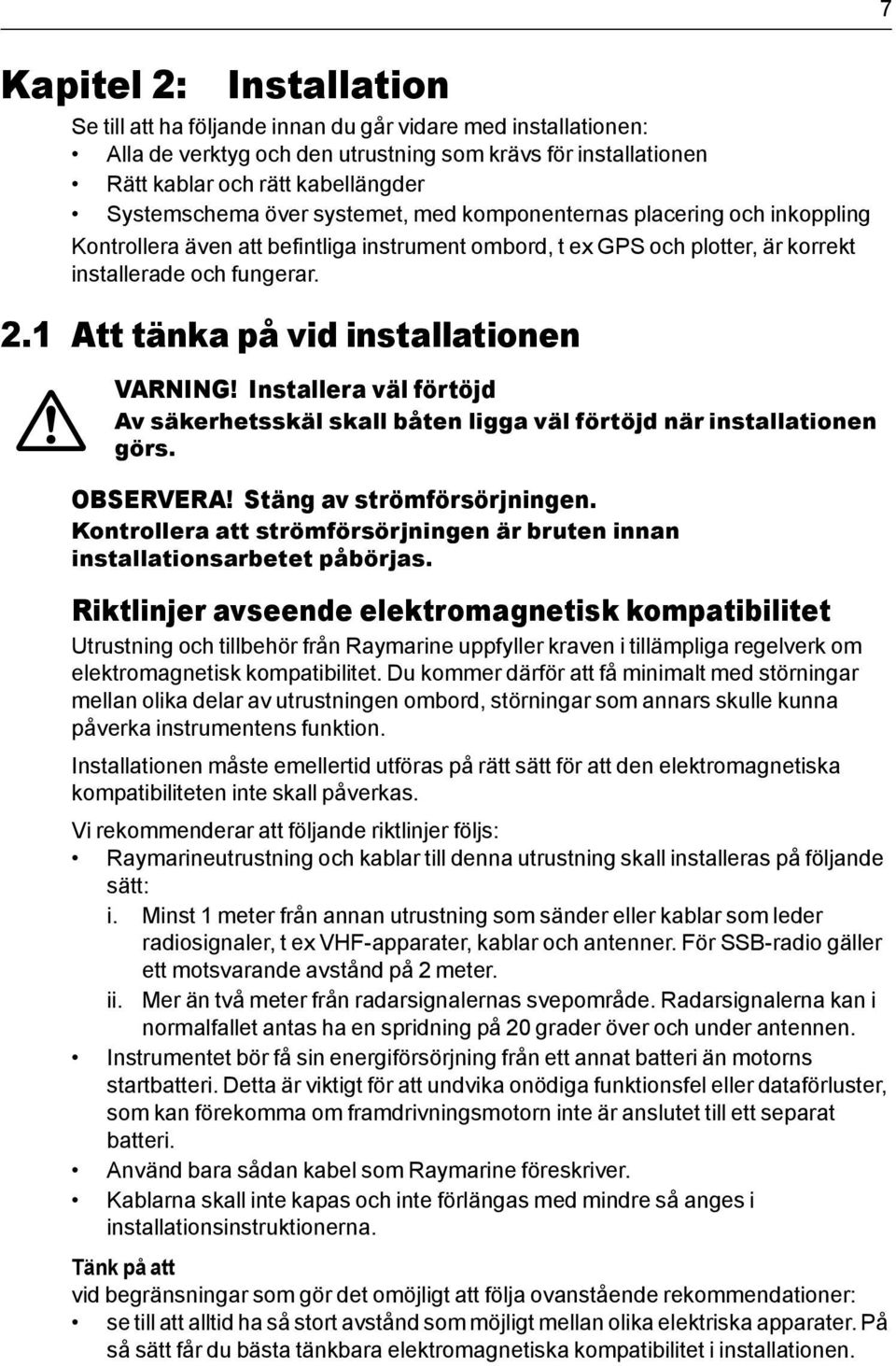 1 Att tänka på vid installationen VARNING! Installera väl förtöjd Av säkerhetsskäl skall båten ligga väl förtöjd när installationen görs. OBSERVERA! Stäng av strömförsörjningen.