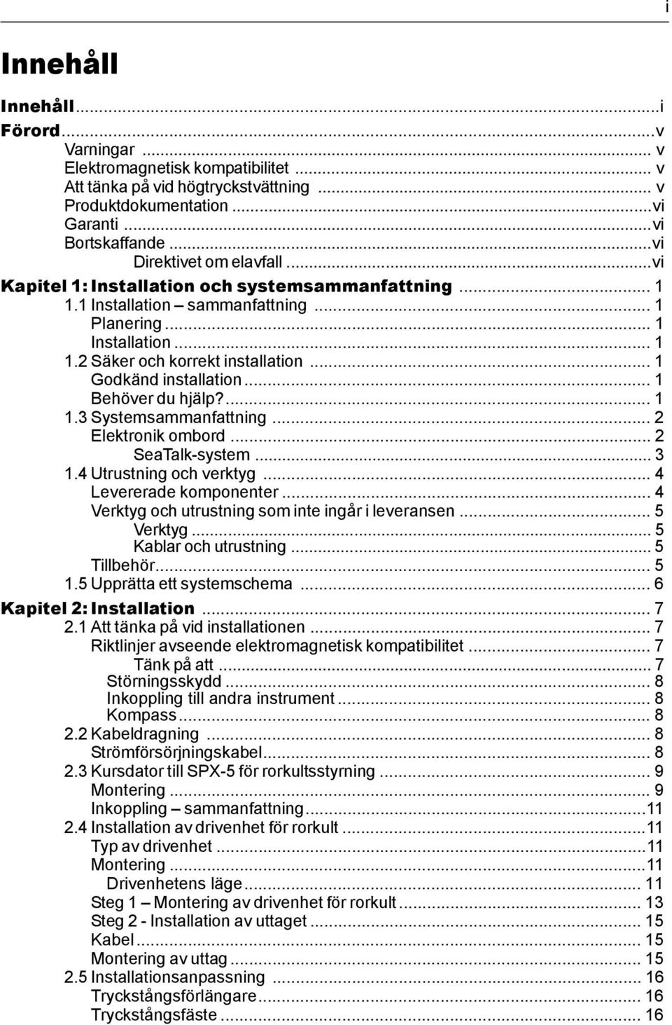 .. 1 Godkänd installation... 1 Behöver du hjälp?... 1 1.3 Systemsammanfattning... 2 Elektronik ombord... 2 SeaTalk-system... 3 1.4 Utrustning och verktyg... 4 Levererade komponenter.