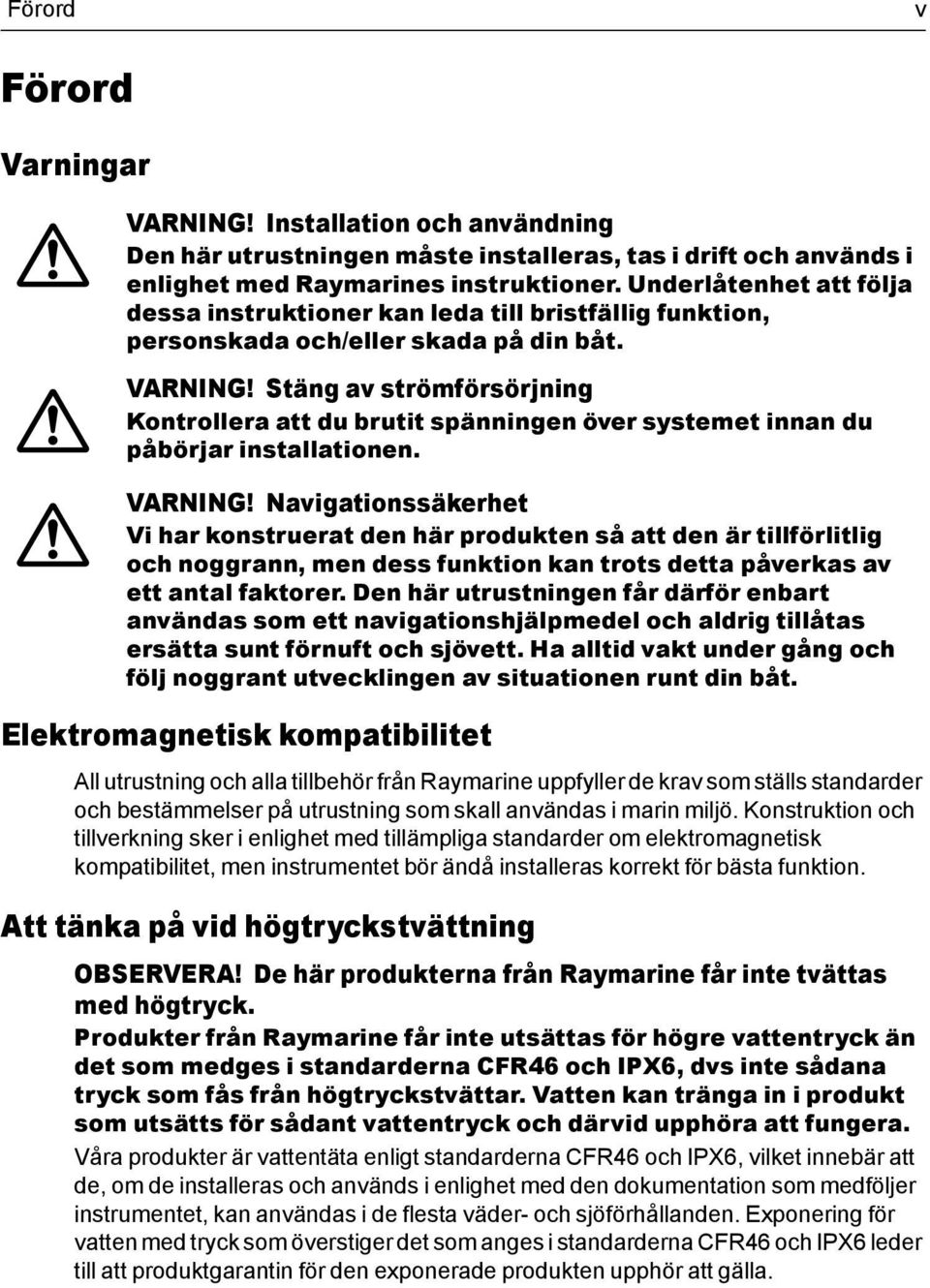 Stäng av strömförsörjning Kontrollera att du brutit spänningen över systemet innan du påbörjar installationen. VARNING!