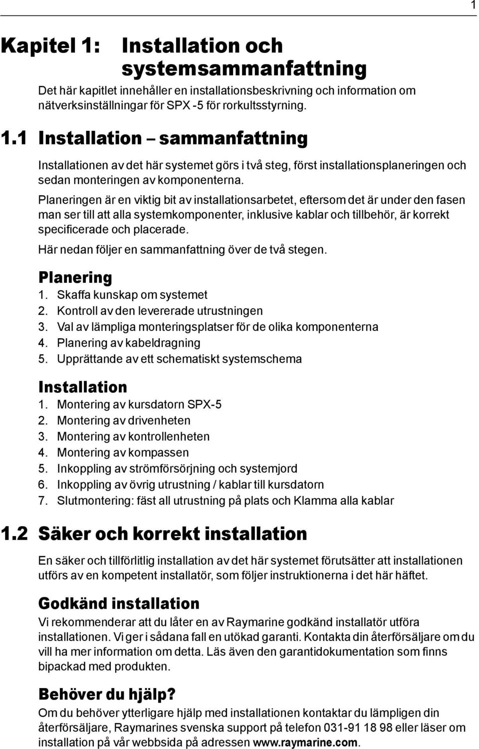 Här nedan följer en sammanfattning över de två stegen. Planering 1. Skaffa kunskap om systemet 2. Kontroll av den levererade utrustningen 3.