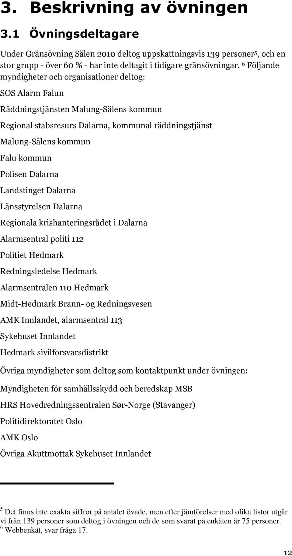 Polisen Dalarna Landstinget Dalarna Länsstyrelsen Dalarna Regionala krishanteringsrådet i Dalarna Alarmsentral politi 112 Politiet Hedmark Redningsledelse Hedmark Alarmsentralen 110 Hedmark