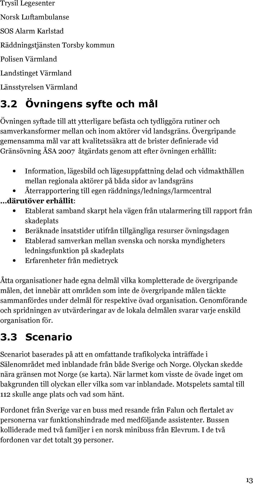 Övergripande gemensamma mål var att kvalitetssäkra att de brister definierade vid Gränsövning ÅSA 2007 åtgärdats genom att efter övningen erhållit: Information, lägesbild och lägesuppfattning delad