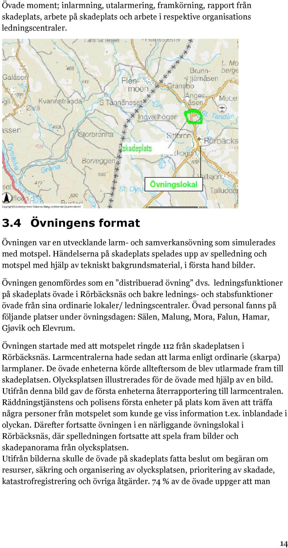 Händelserna på skadeplats spelades upp av spelledning och motspel med hjälp av tekniskt bakgrundsmaterial, i första hand bilder. Övningen genomfördes som en distribuerad övning dvs.